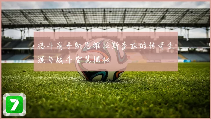 格斗高手凯恩维拉斯奎兹的传奇生涯与战斗智慧揭秘