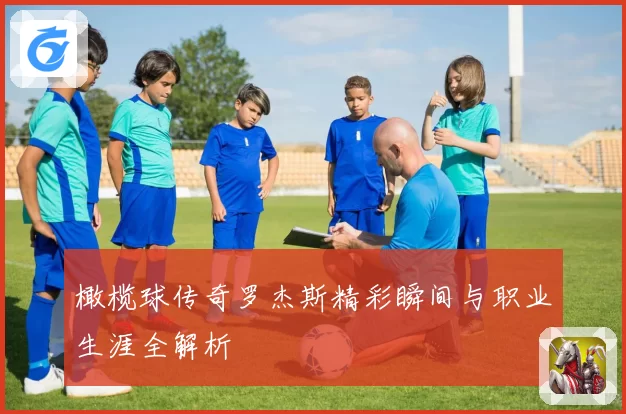 橄榄球传奇罗杰斯精彩瞬间与职业生涯全解析