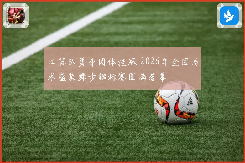 江苏队勇夺团体桂冠 2026年全国马术盛装舞步锦标赛圆满落幕