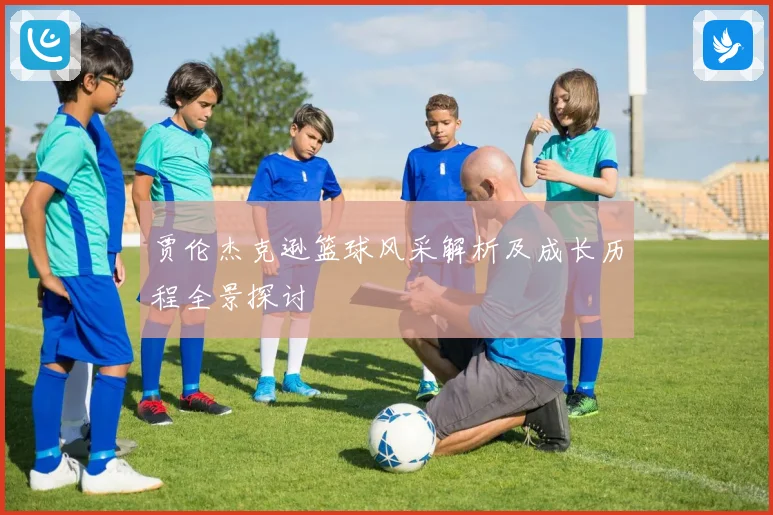 贾伦杰克逊篮球风采解析及成长历程全景探讨