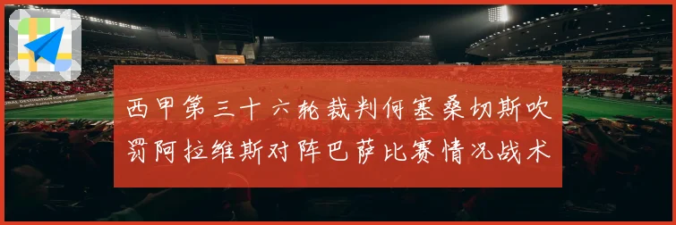 西甲第三十六轮裁判何塞桑切斯吹罚阿拉维斯对阵巴萨比赛情况战术观察