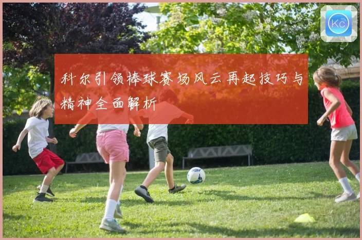 科尔引领棒球赛场风云再起技巧与精神全面解析