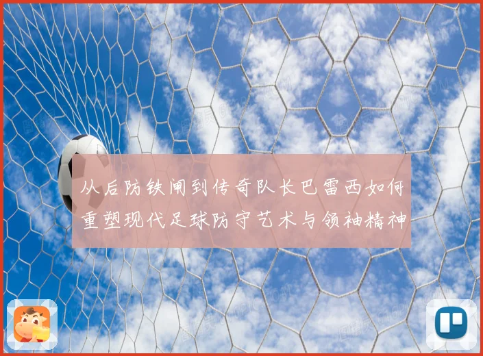 从后防铁闸到传奇队长巴雷西如何重塑现代足球防守艺术与领袖精神