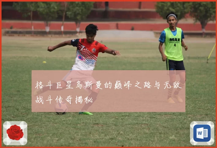 格斗巨星乌斯曼的巅峰之路与无敌战斗传奇揭秘