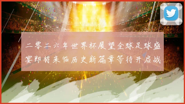 二零二六年世界杯展望全球足球盛宴即将来临历史新篇章等待开启战术观察
