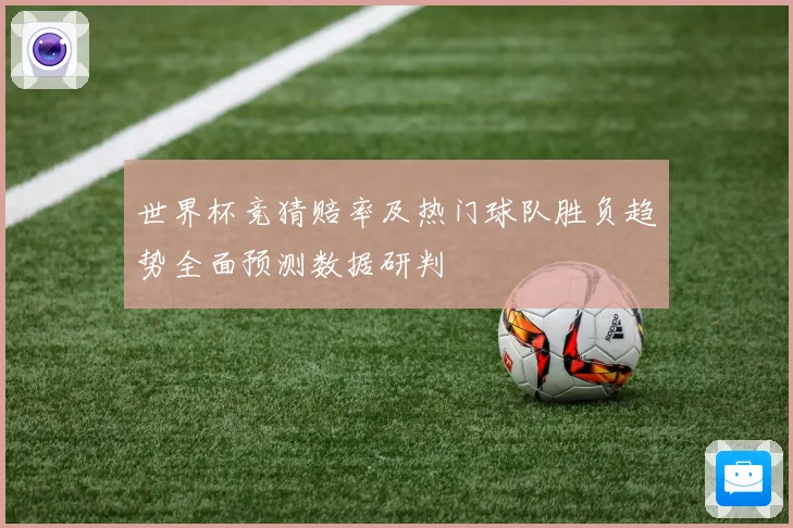 世界杯竞猜赔率及热门球队胜负趋势全面预测数据研判