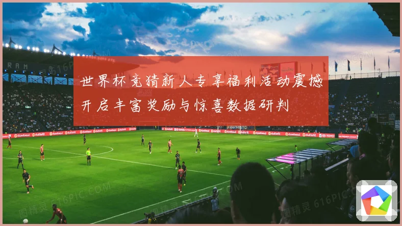世界杯竞猜新人专享福利活动震撼开启丰富奖励与惊喜数据研判