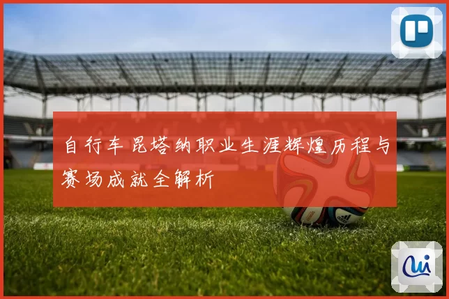 自行车昆塔纳职业生涯辉煌历程与赛场成就全解析