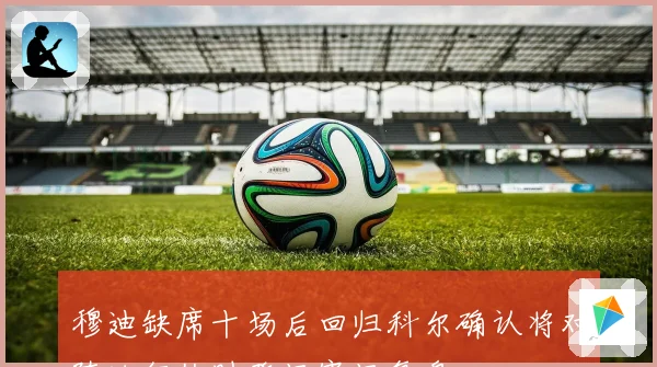 穆迪缺席十场后回归科尔确认将对阵独行侠时登场赛场复盘