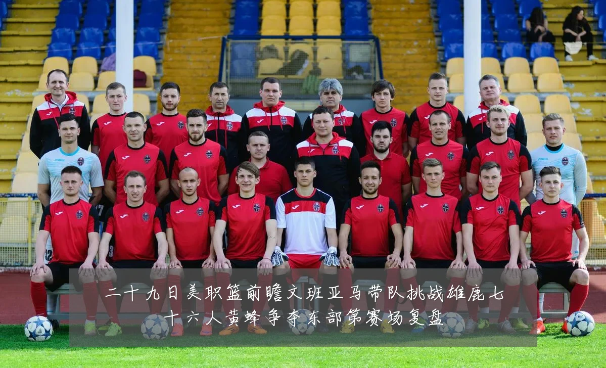 二十九日美职篮前瞻文班亚马带队挑战雄鹿七十六人黄蜂争夺东部第赛场复盘