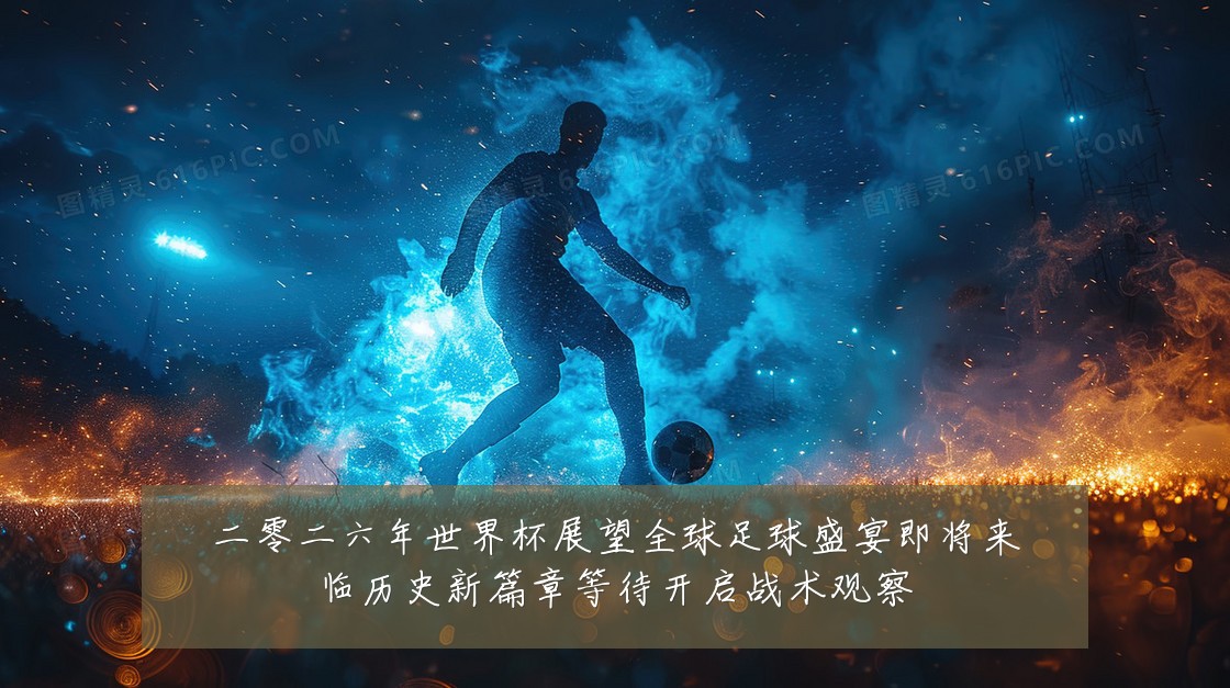 二零二六年世界杯展望全球足球盛宴即将来临历史新篇章等待开启战术观察