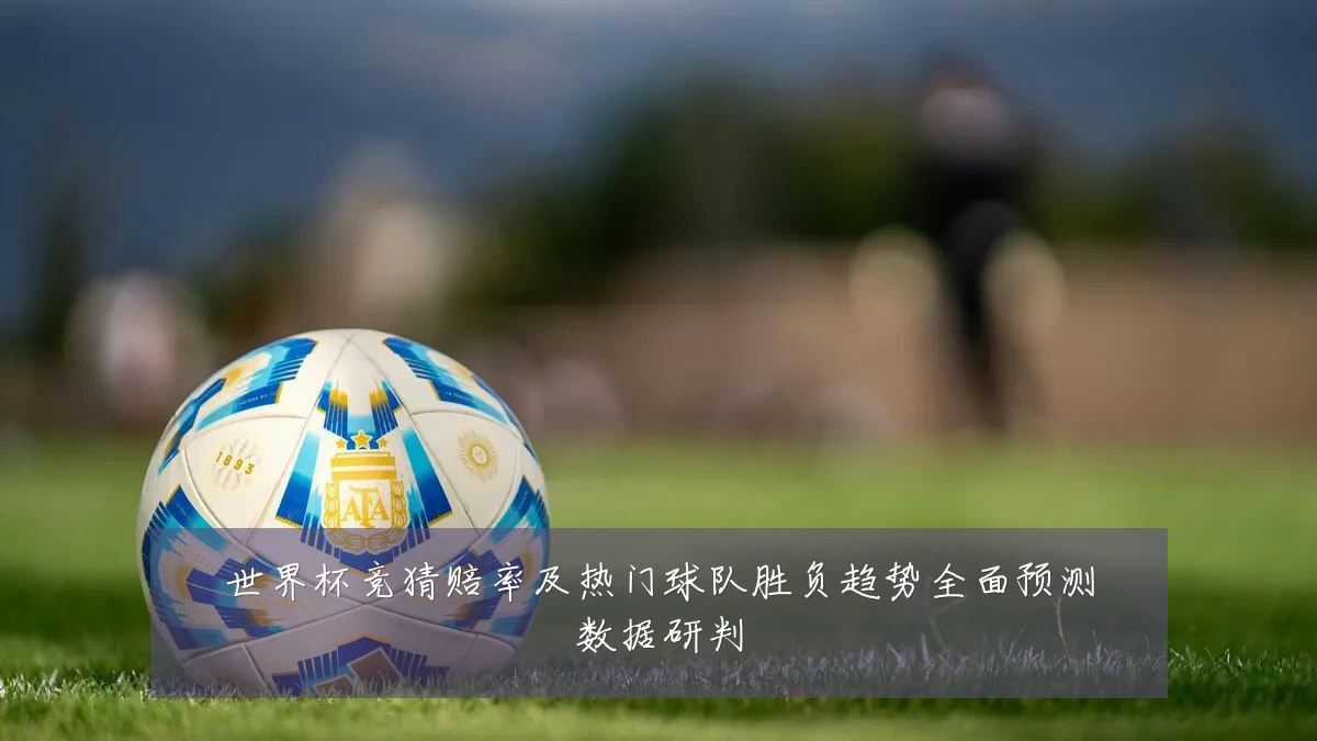 世界杯竞猜赔率及热门球队胜负趋势全面预测数据研判