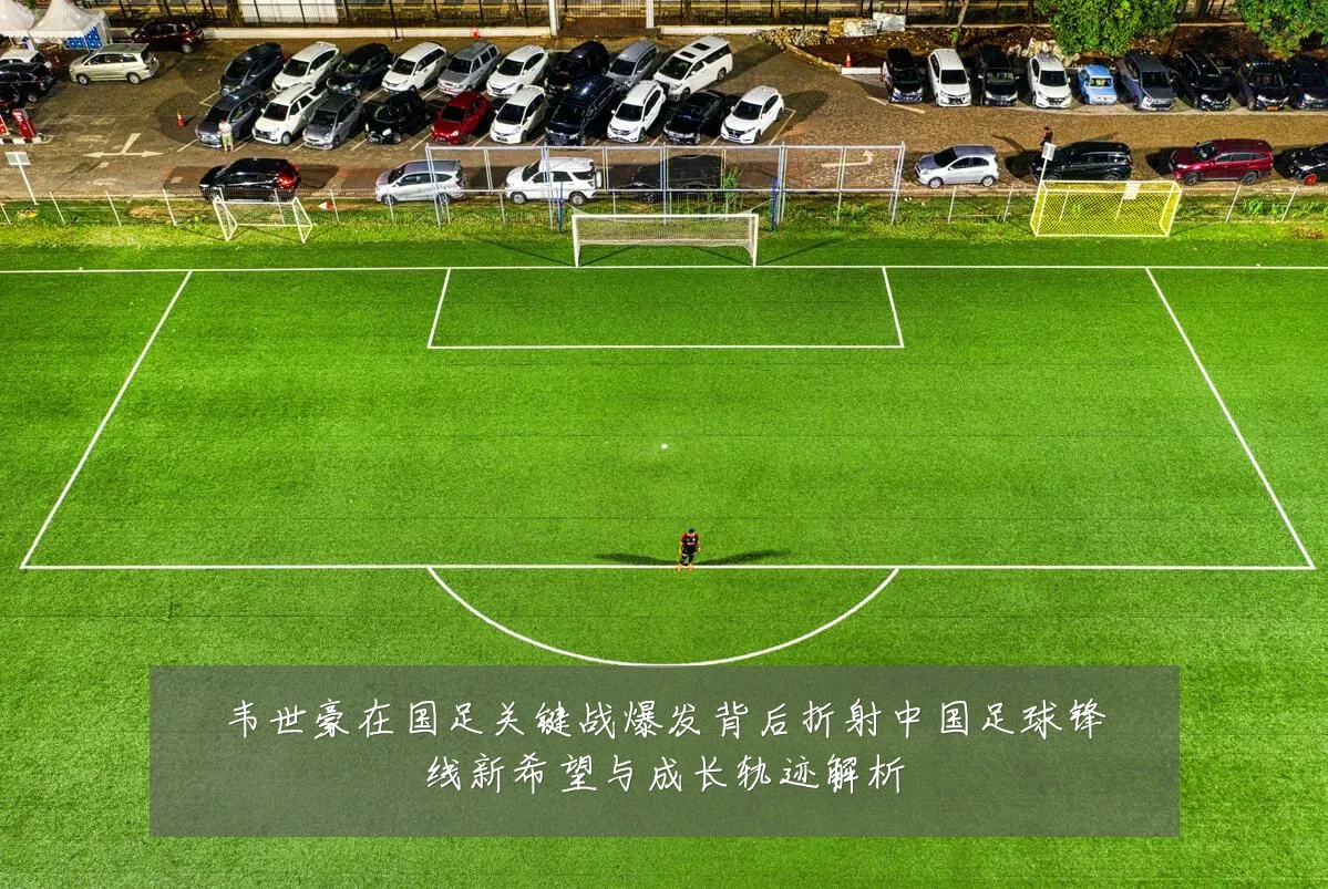 韦世豪在国足关键战爆发背后折射中国足球锋线新希望与成长轨迹解析