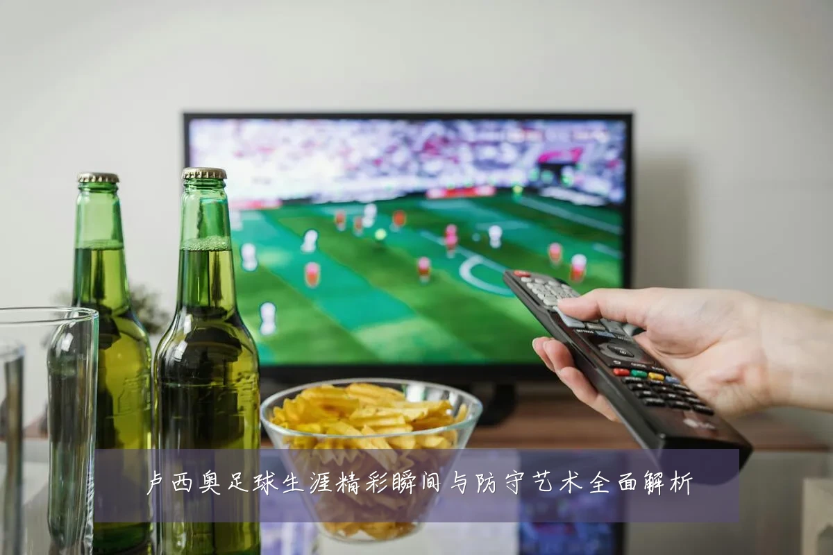 卢西奥足球生涯精彩瞬间与防守艺术全面解析